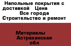 Напольные покрытия с доставкой › Цена ­ 1 000 - Все города Строительство и ремонт » Материалы   . Астраханская обл.,Знаменск г.